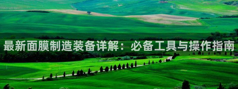 天宏娱乐指尖自：最新面膜制造装备详解：必备工具与操作指南