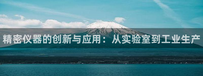 河源天宏娱乐：精密仪器的创新与应用：从实验室到工业生产
