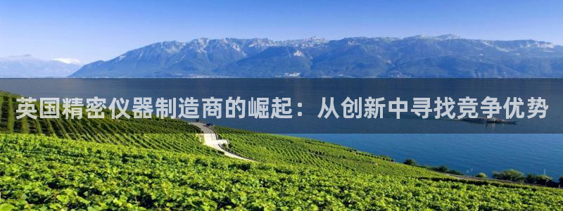 天宏娱乐主管q844389：英国精密仪器制造商的崛起：从创新