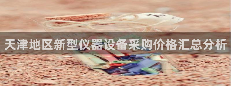 天宏娱乐大叔团队介绍视频：天津地区新型仪器设备采购价格汇总分