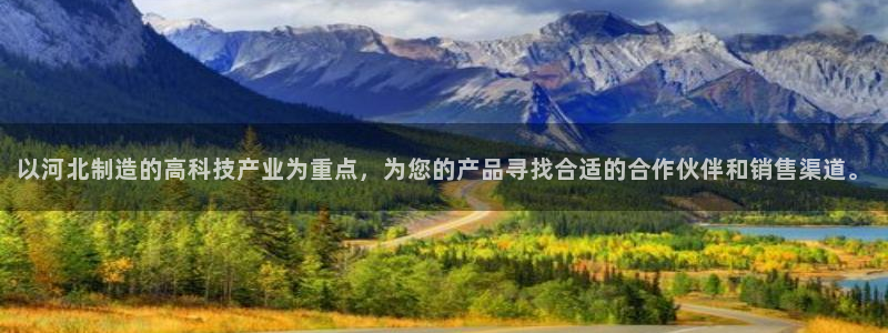 天宏娱乐王叔：以河北制造的高科技产业为重点，为您的产品寻找合