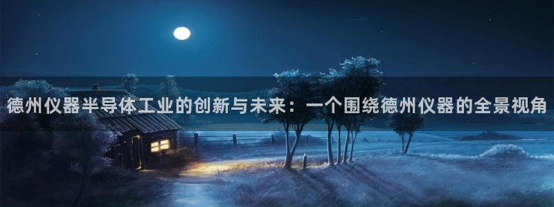 天宏娱乐男神：德州仪器半导体工业的创新与未来：一个围绕德州仪
