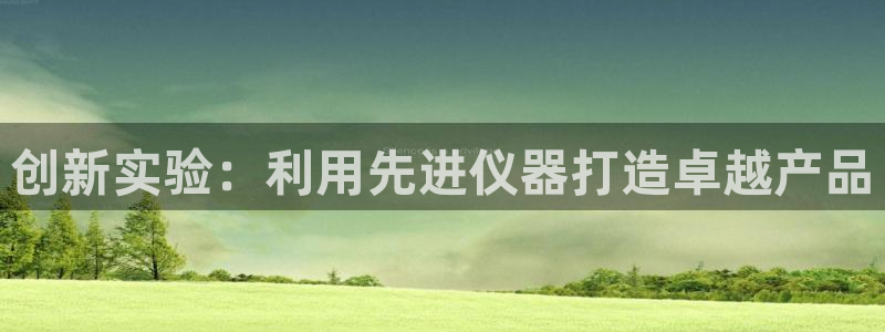 天宏娱乐小号怎么玩：创新实验：利用先进仪器打造卓越产品